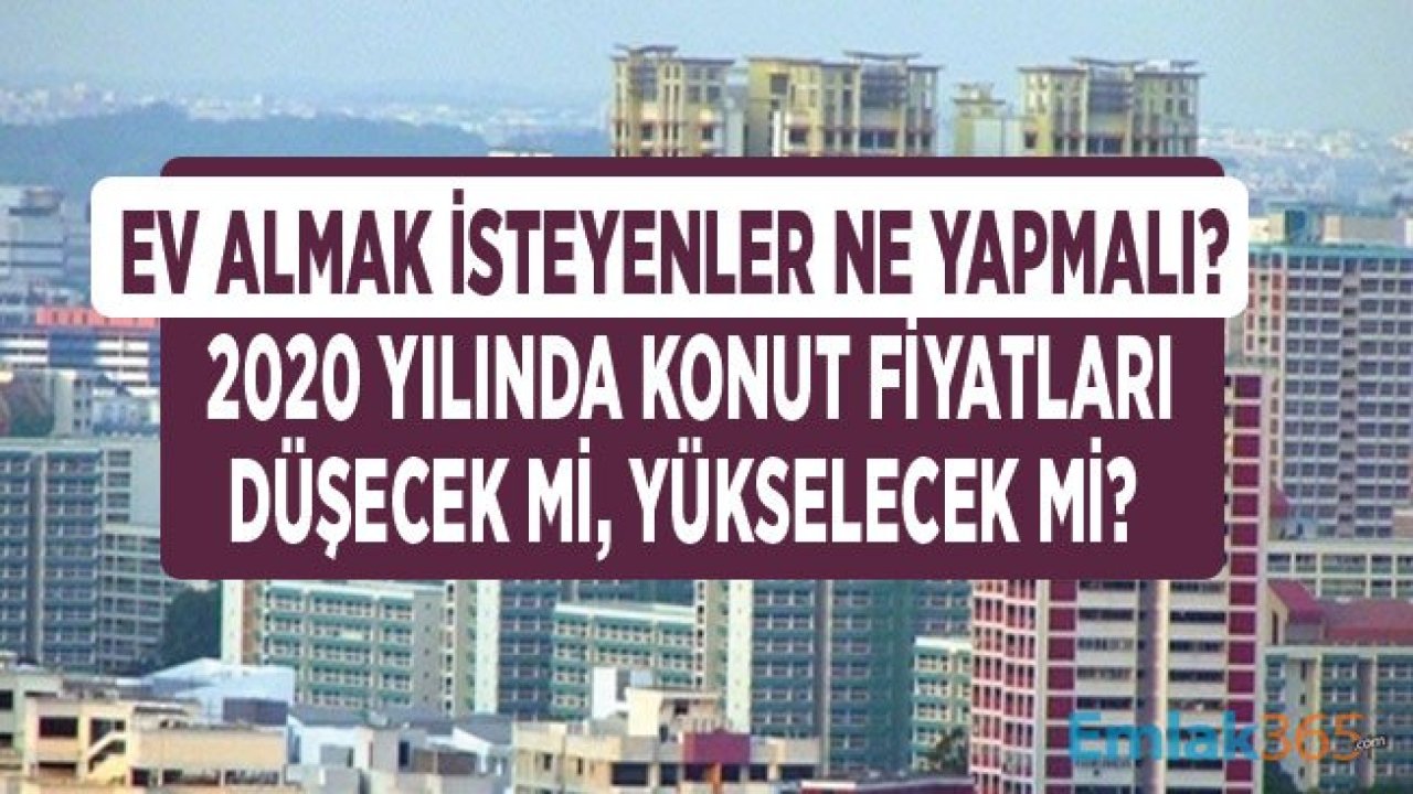 Konut Fiyatları 2020 Yılında Ne Olur, Ev Almak İsteyenler Ne Yapmalı?