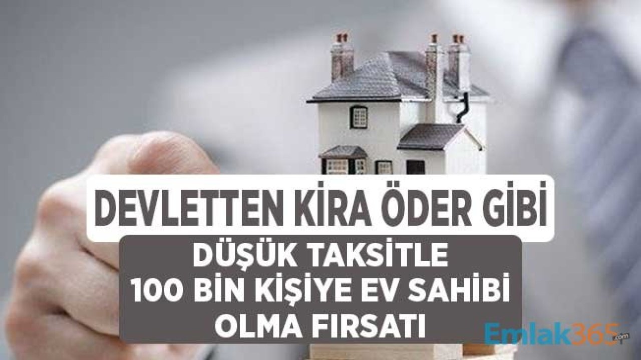 Devletten Kira Öder Gibi Düşük Taksitle 100 Bin Kişiye Ev Sahibi Olma Fırsatı