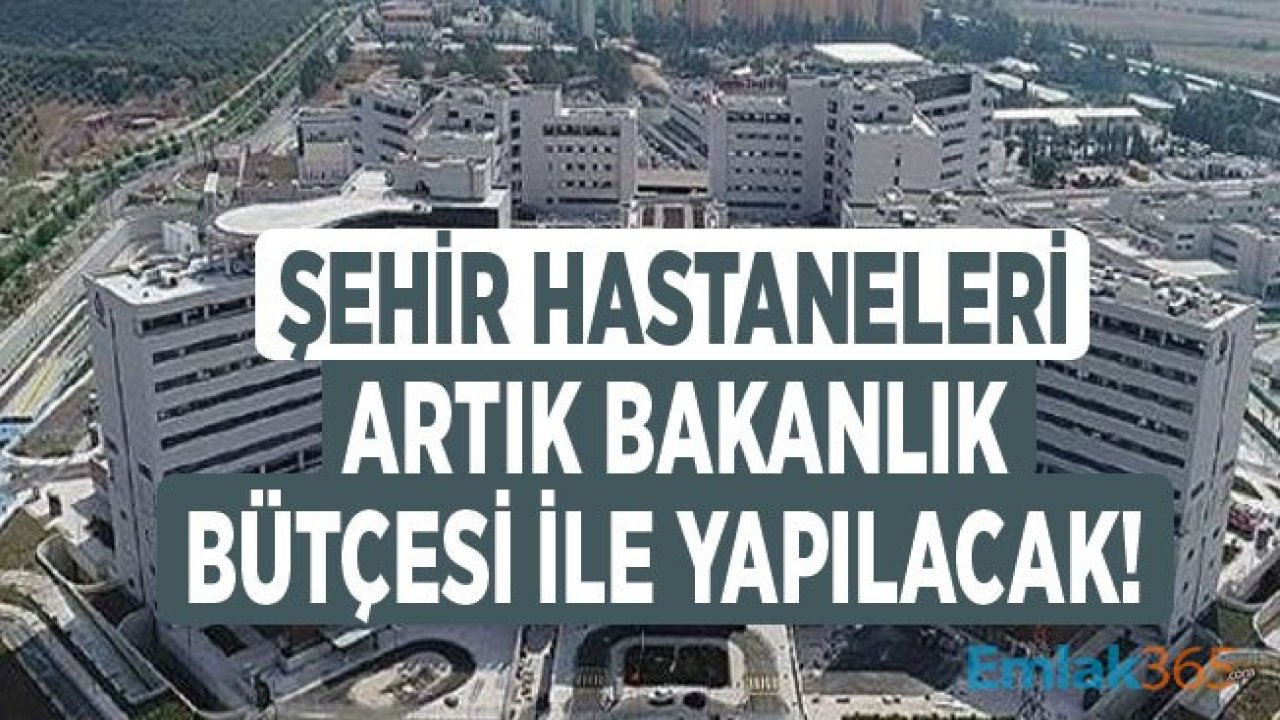 Şehir Hastaneleri Artık Sağlık Bakanlığı Bütçesi İle Yapılacak!