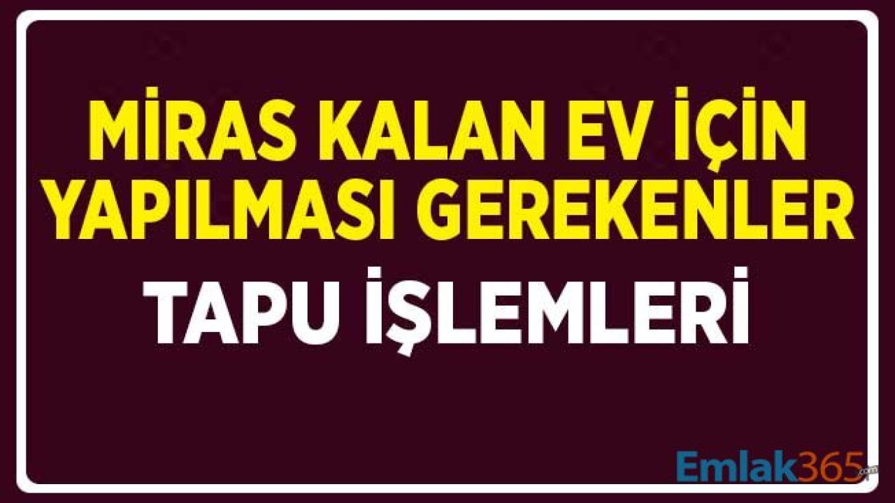 Vefat Eden Yakınından Üzerine Ev Kalan Vatandaşların Yapması Gereken Tapu İşlemleri