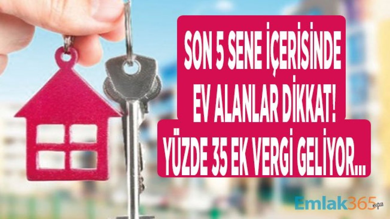 Son 5 Sene İçinde Konut Alanlar, Ev Sahibi Olanlar Dikkat! Emlakta Yüzde 35 Gelir Vergisi Sizi De Vurabilir