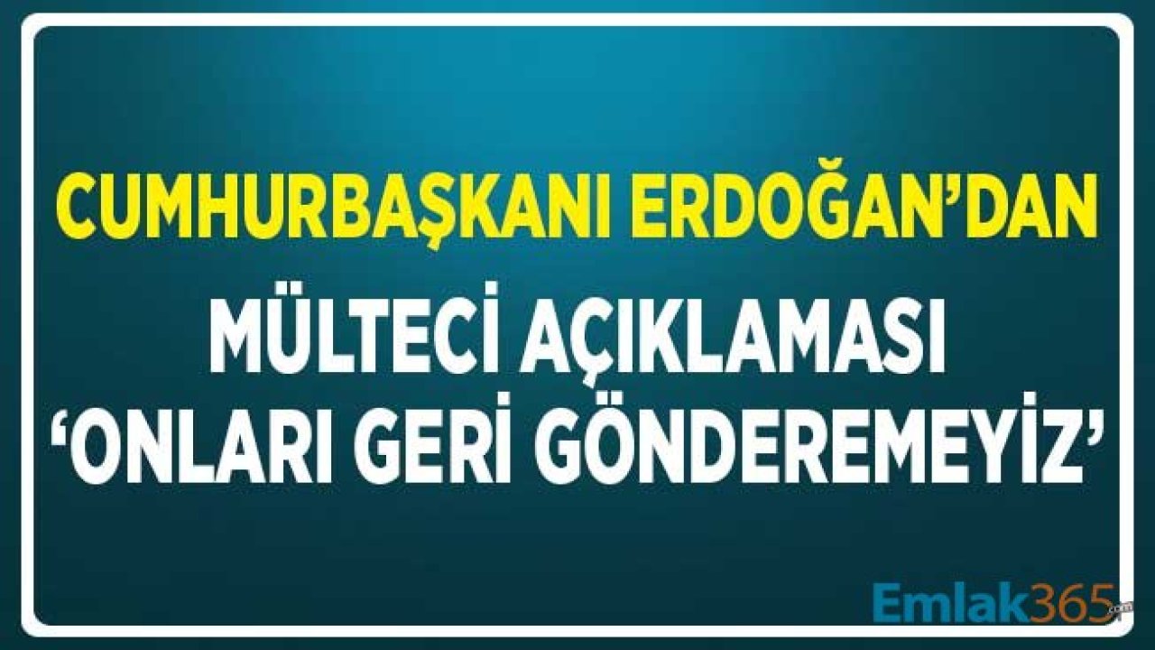 Cumhurbaşkanı Erdoğan'dan Suriyeli Mülteci Açıklaması: Onları Geri Gönderemeyiz