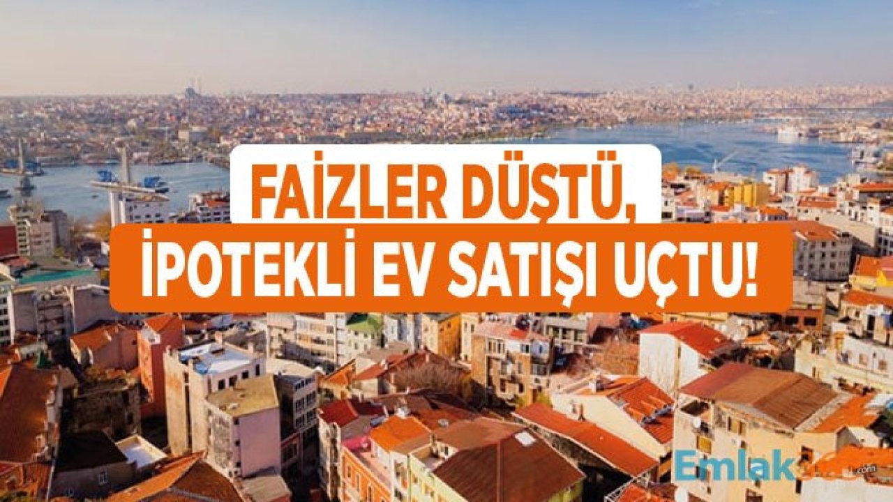 Konut Kredisi Faiz Oranı Düştü, İpotekli Ev Satışları 6 Kat Arttı!