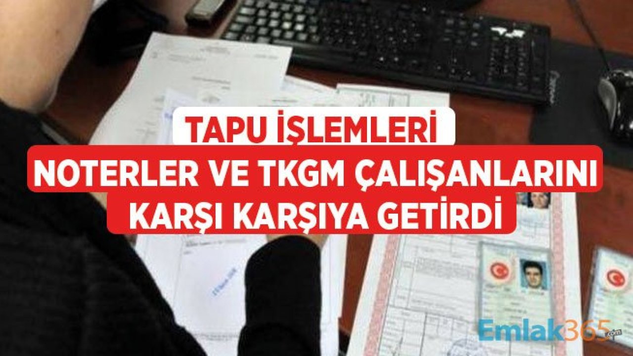 Tapu İşlemleri Noterler İle TKGM Çalışanlarını Karşı Karşıya Getirdi!