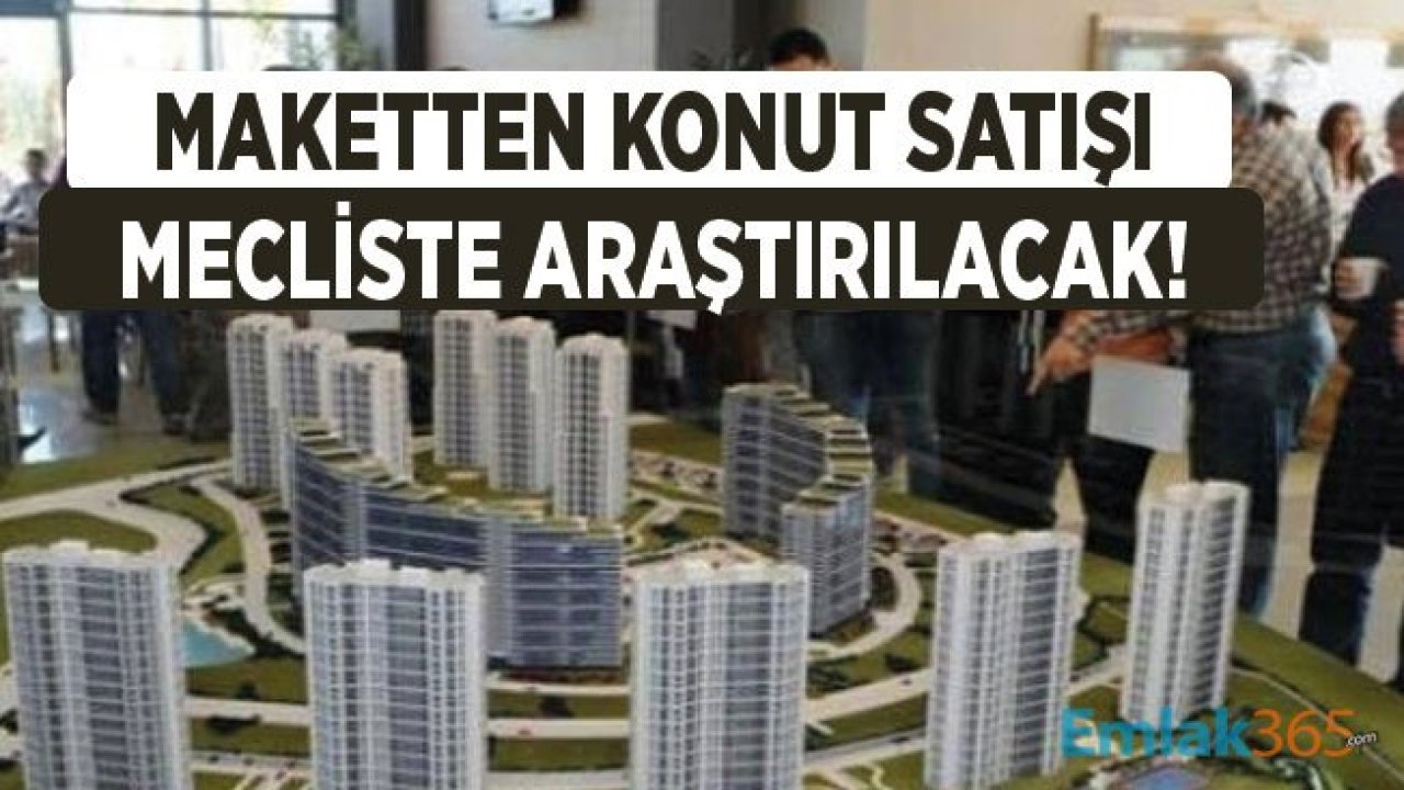 Maketten Konut Satışı İçin TBMM Dilekçe Komisyonu Araştırma Yapacak!