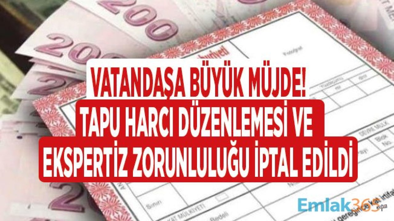 Son Dakika: Tapu Harcı Gerçek Değer Beyanı ve Tapuda Ekspertiz Zorunluğu Kanunu İptal Edildi!