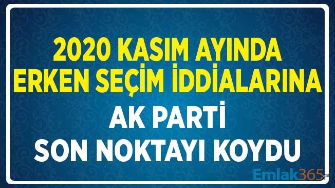 2020 Kasım Erken Seçim Olacağı Tartışmalarına Ak Parti Son Noktayı Koydu