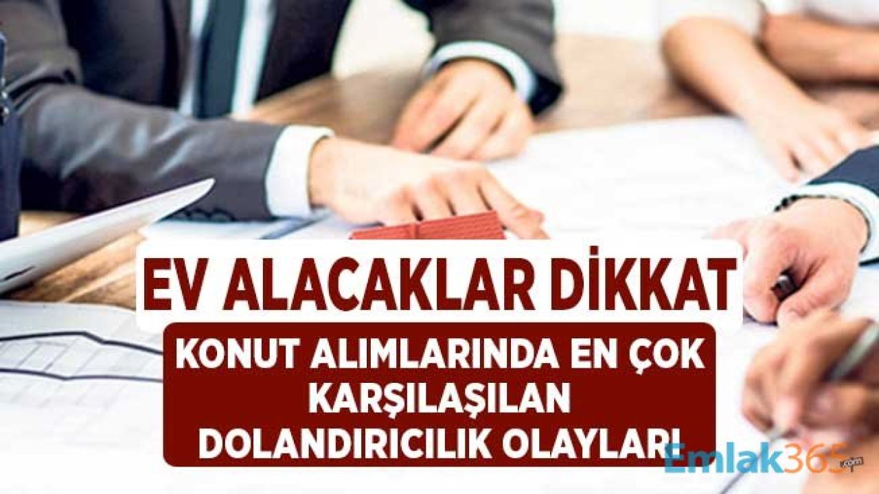 Ev Satışlarının Artması ile Dolandırıcılık Vakaları Yükseldi! Konut Alımında En Çok Karşılaşılan Hileler