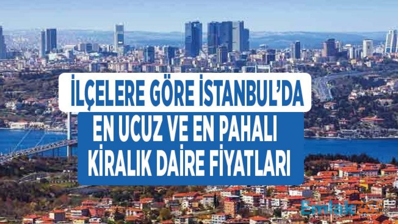 İlçe İlçe Kiralık Daire Fiyatları İle İstanbul'un En Ucuz ve En Pahalı İlçeleri?