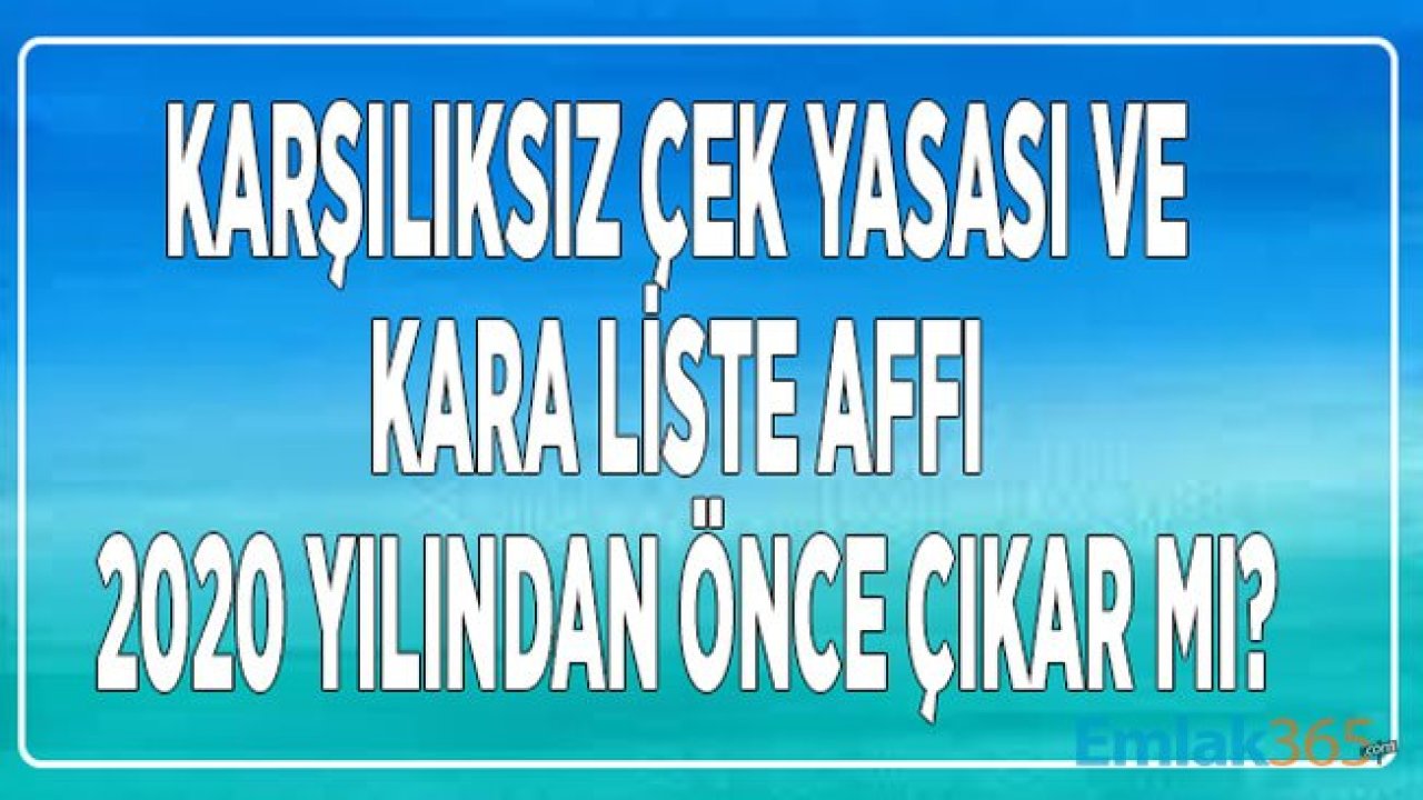 Karşılıksız Çek Yasası ve Kara Liste Sicil Affı 2020 Yılından Önce Çıkar Mı, Son Durum Ne?