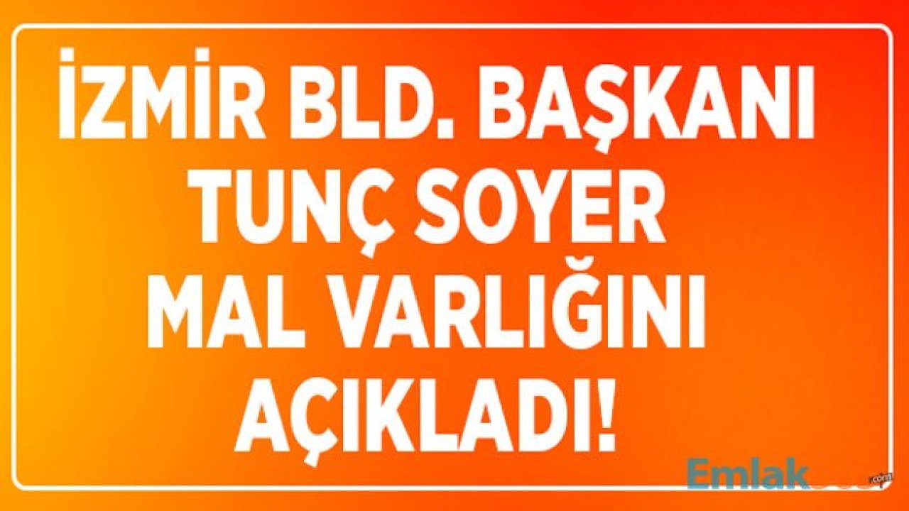 İzmir Belediye Başkanı Tunç Soyer Mal Varlığı Beyanında Bulundu!