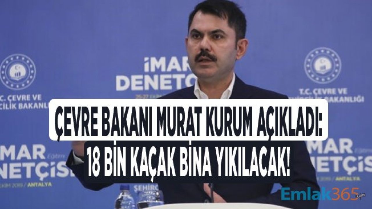 Çevre ve Şehircilik Bakanı Murat Kurum: 18 Bin Kaçak Bina Yıkılacak!