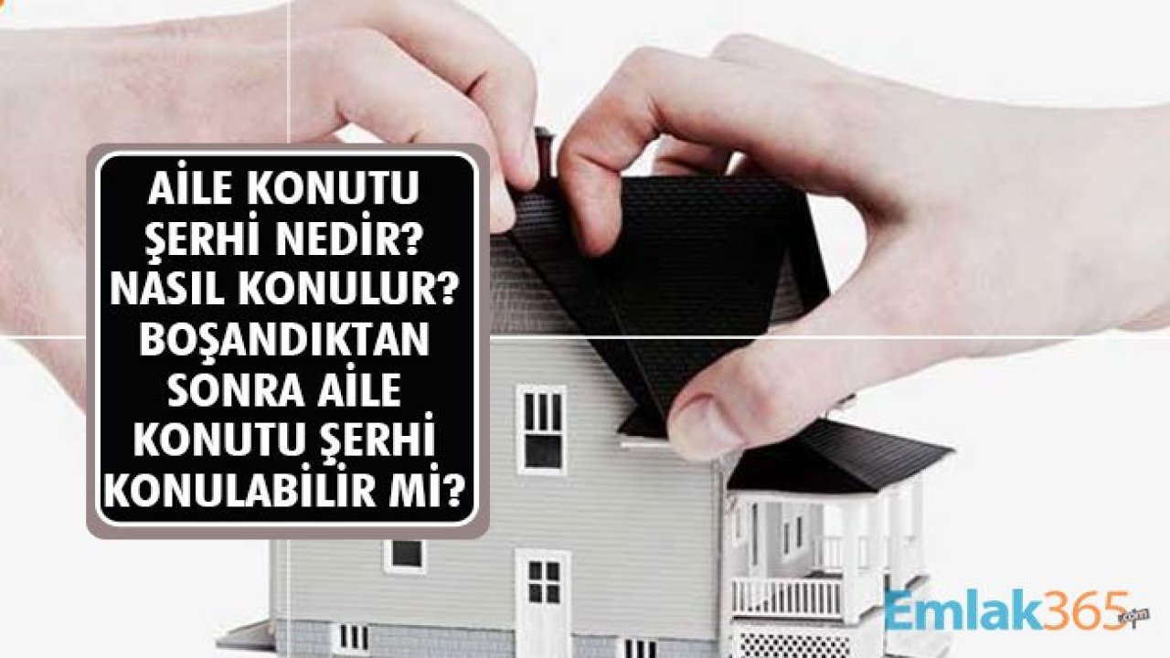 Aile Konutu Şerhi Nedir, Nasıl Konulur? Boşandıktan Sonra Aile Konutu Şerhi Koyulabilir Mi?