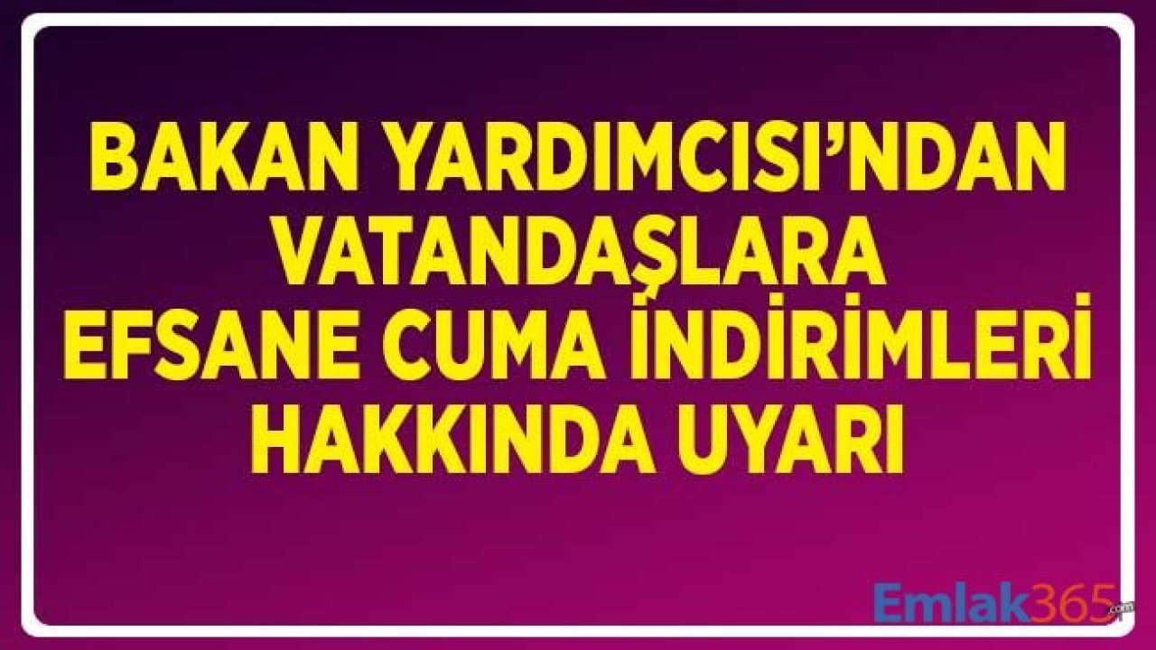 Bakan Yardımcısından Efsane Cuma İndirimleri Hakkında Vatandaşlara Uyarı