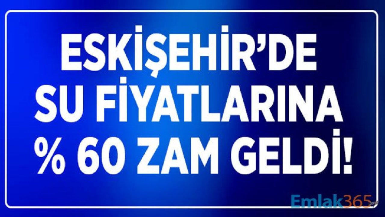 Eskişehir'de Su Fiyatları Yüzde 60 Zamlandı! Zamlı Suyun Metrekaresi Kaç TL Oldu?