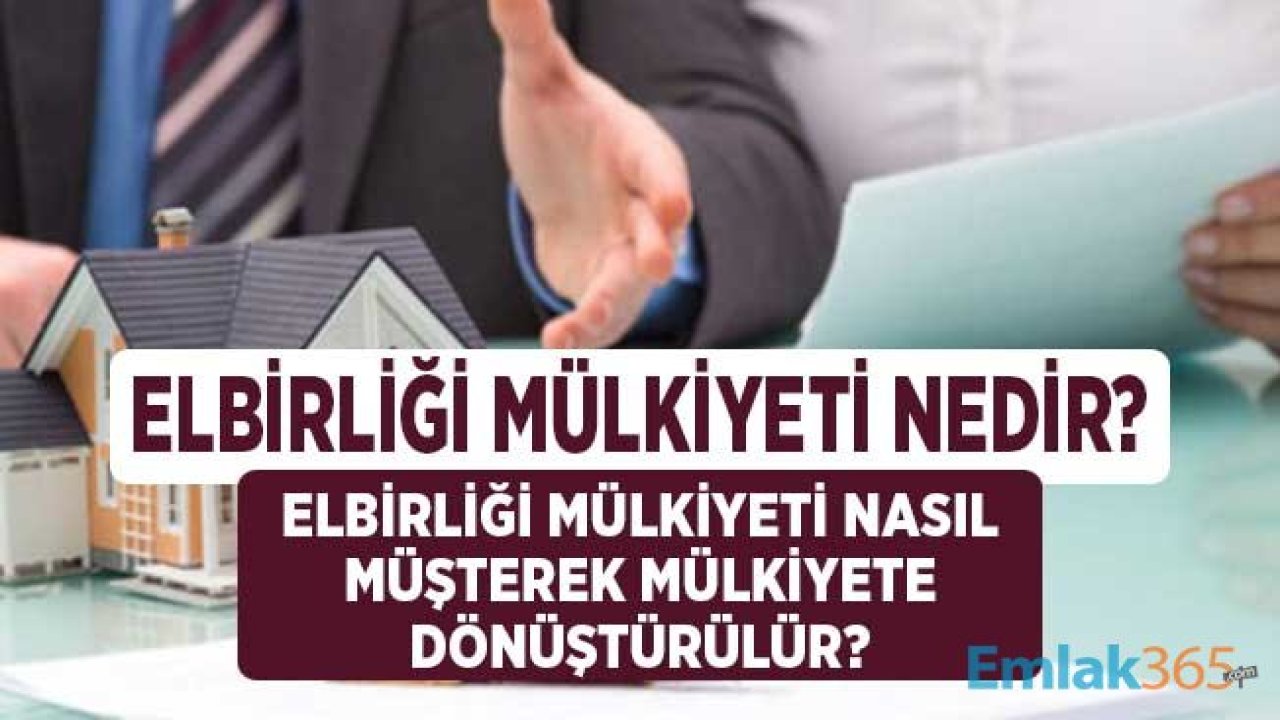 Elbirliği Mülkiyeti Nedir? Elbirliği Mülkiyeti Nasıl Müşterek Mülkiyete Çevrilir?