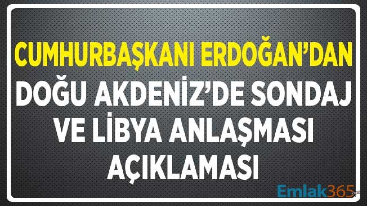 Cumhurbaşkanı Erdoğan'dan Doğu Akdeniz'de Sondaj ve Libya Anlaşması Açıklaması