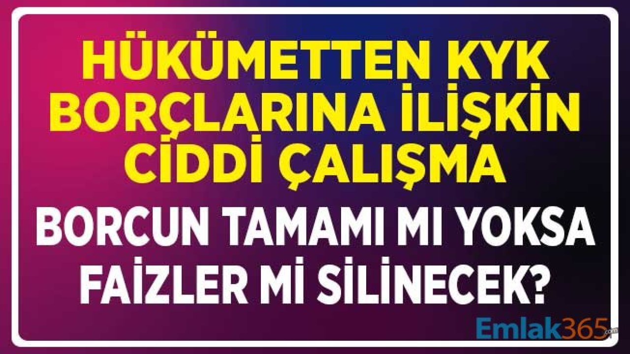 Hükümetten KYK Borçlarına İlişkin Ciddi Çalışma! Borcun Tamamı Mı Yoksa Faizler Mi Silinecek?