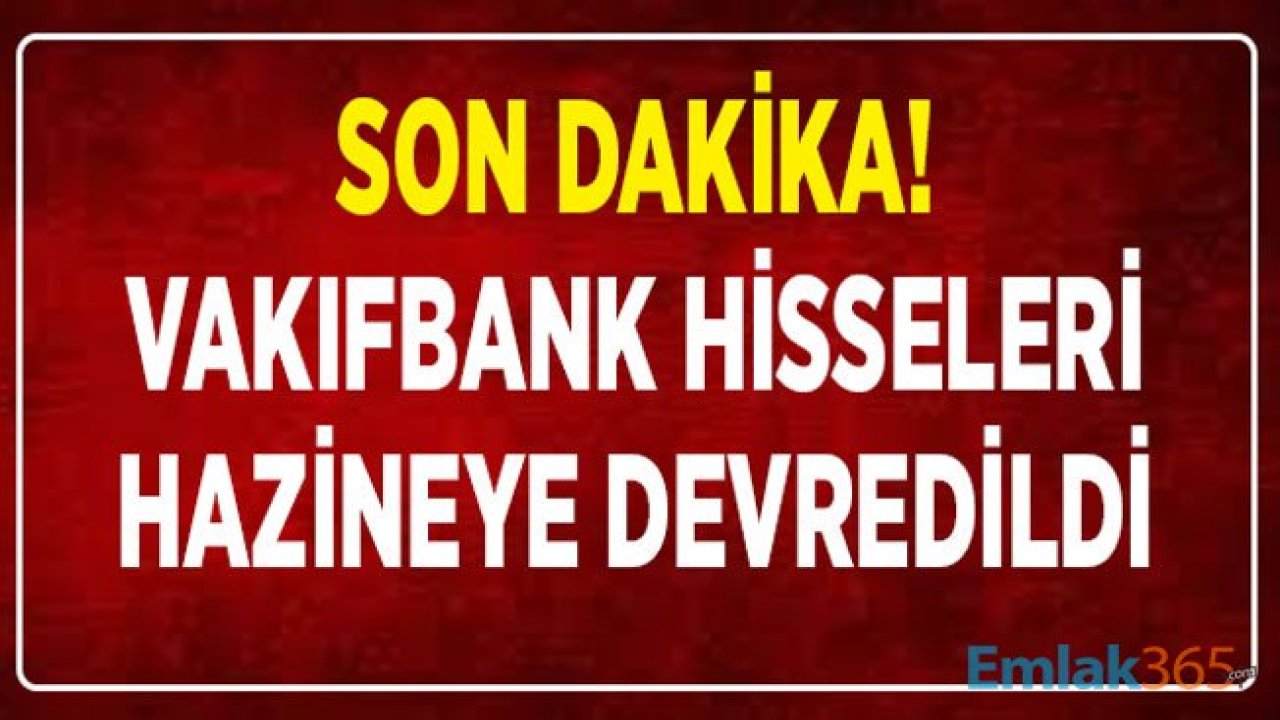 Son Dakika! Resmi Gazete İle Yayımlandı, Vakıfbank Hisseleri Hazineye Devredildi