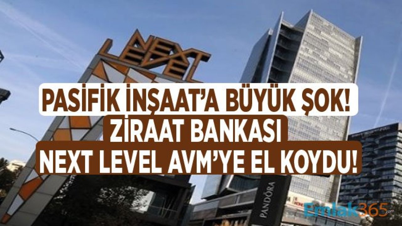 Pasifik İnşaat'a Büyük Şok! Ziraat Bankası Next Level Alışveriş Merkezine El Koydu