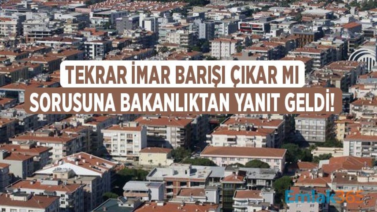 Tekrar İmar Barışı / Affı Çıkar Mı Sorusuna Bakanlıktan Yanıt Geldi!