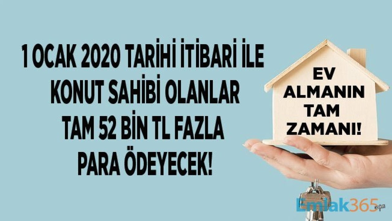 Ev Almanın Tam Zamanı! 1 Ocak 2020 Tarihinde Konut Sahibi Olanlar Tam 52 Bin TL Fazla Para Ödeyecek