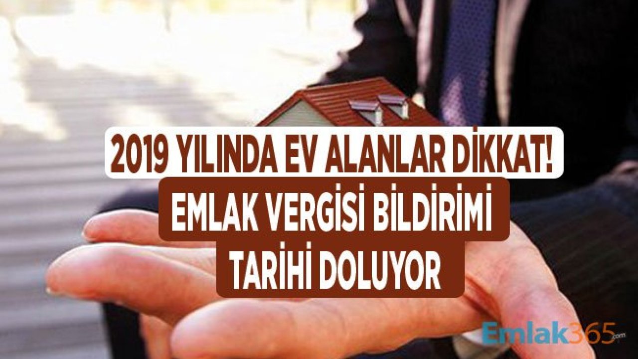 2019 Yılında Ev Sahibi Olanlar, Konut Satın Alanlar Dikkat! Emlak Vergisi Bildirimi İçin Süre Doluyor