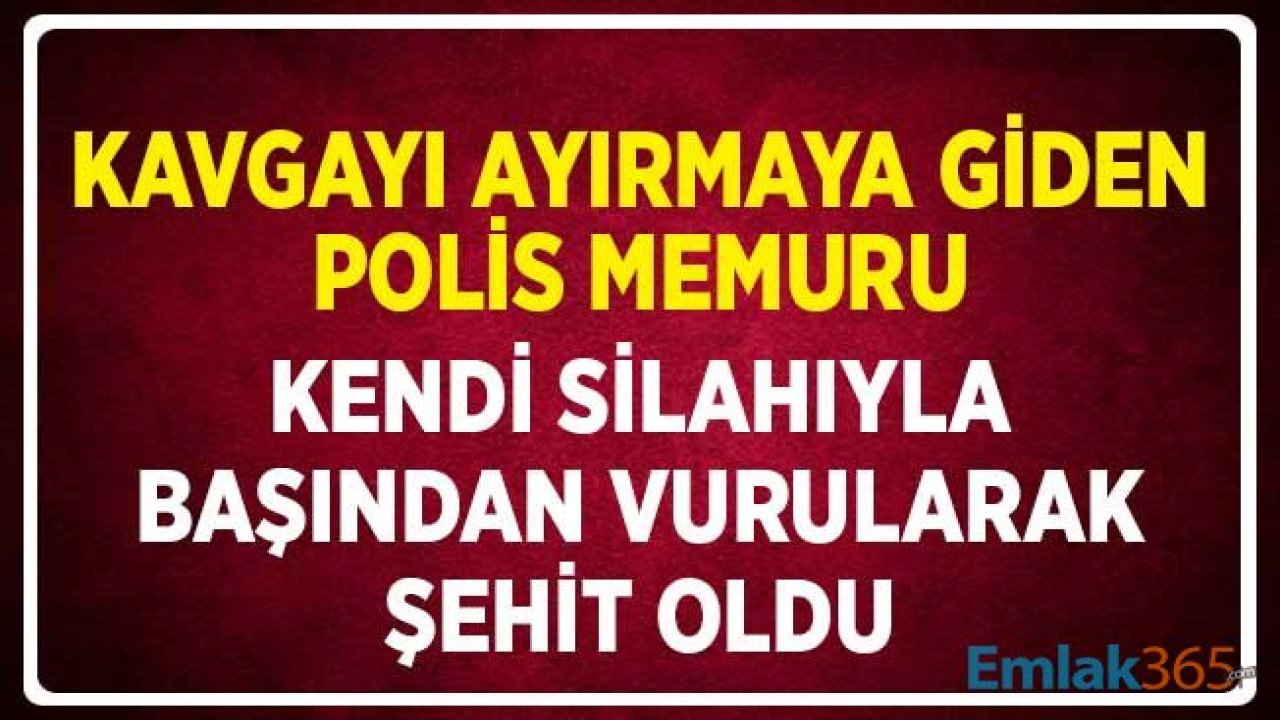 Kavgayı Ayırmaya Giden Polis Memuru Kendi Silahıyla Başından Vurularak Şehit Oldu