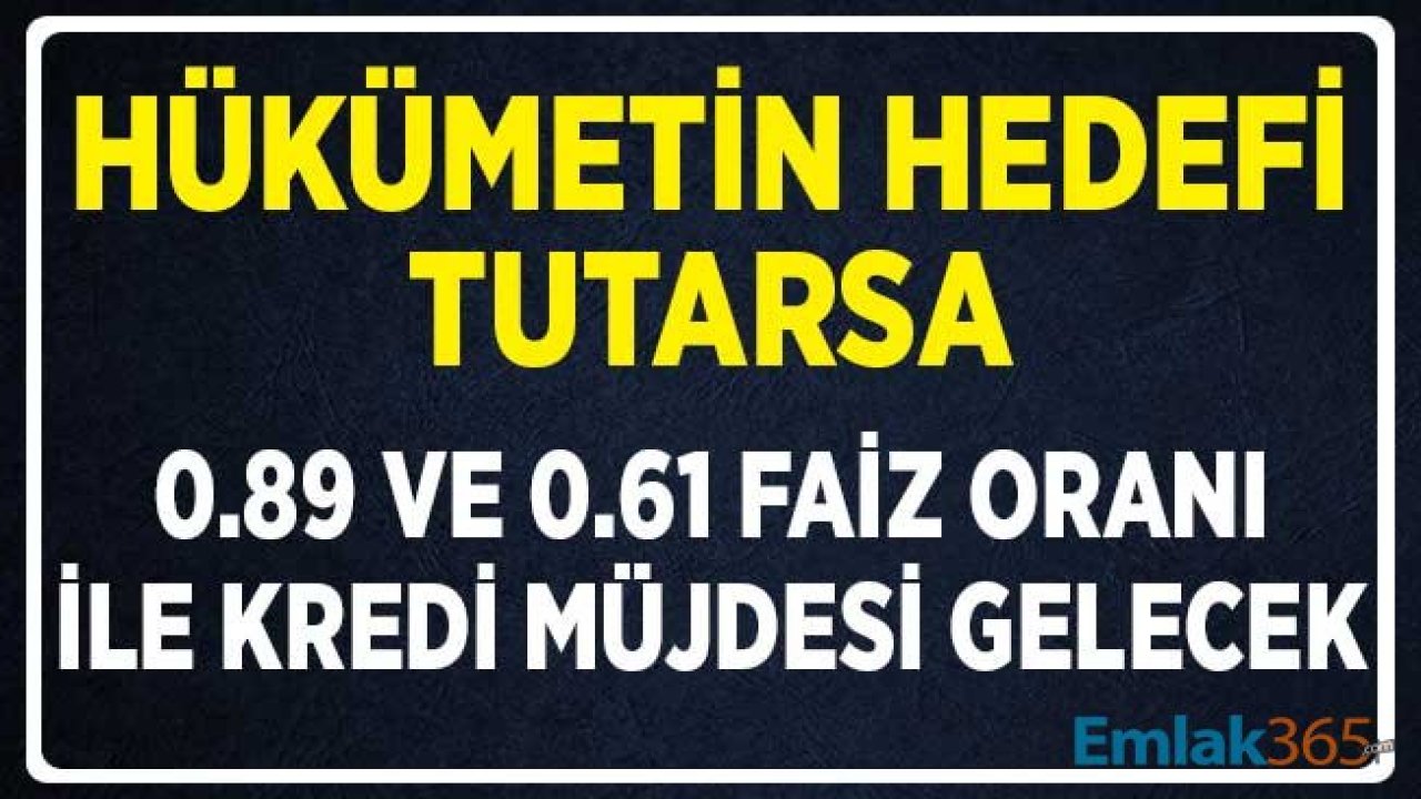 Hükümetin Hedefi Tutarsa Yüzde 0.89 ve 0.61 Faiz Oranıyla Kredi Müjdesi Gelecek