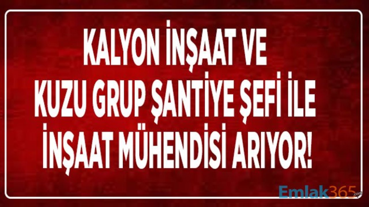 Kuzu Grup ve Kalyon İnşaat Şantiye Şefi ile İnşaat Mühendisi Personel Alımı İçin İş İlanları Yayımladı!