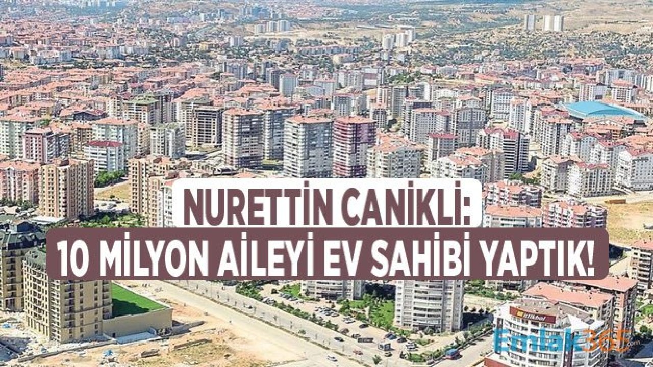 Nurettin Canikli: AK Parti Döneminde 10 Milyon Aile Ev Sahibi Oldu!