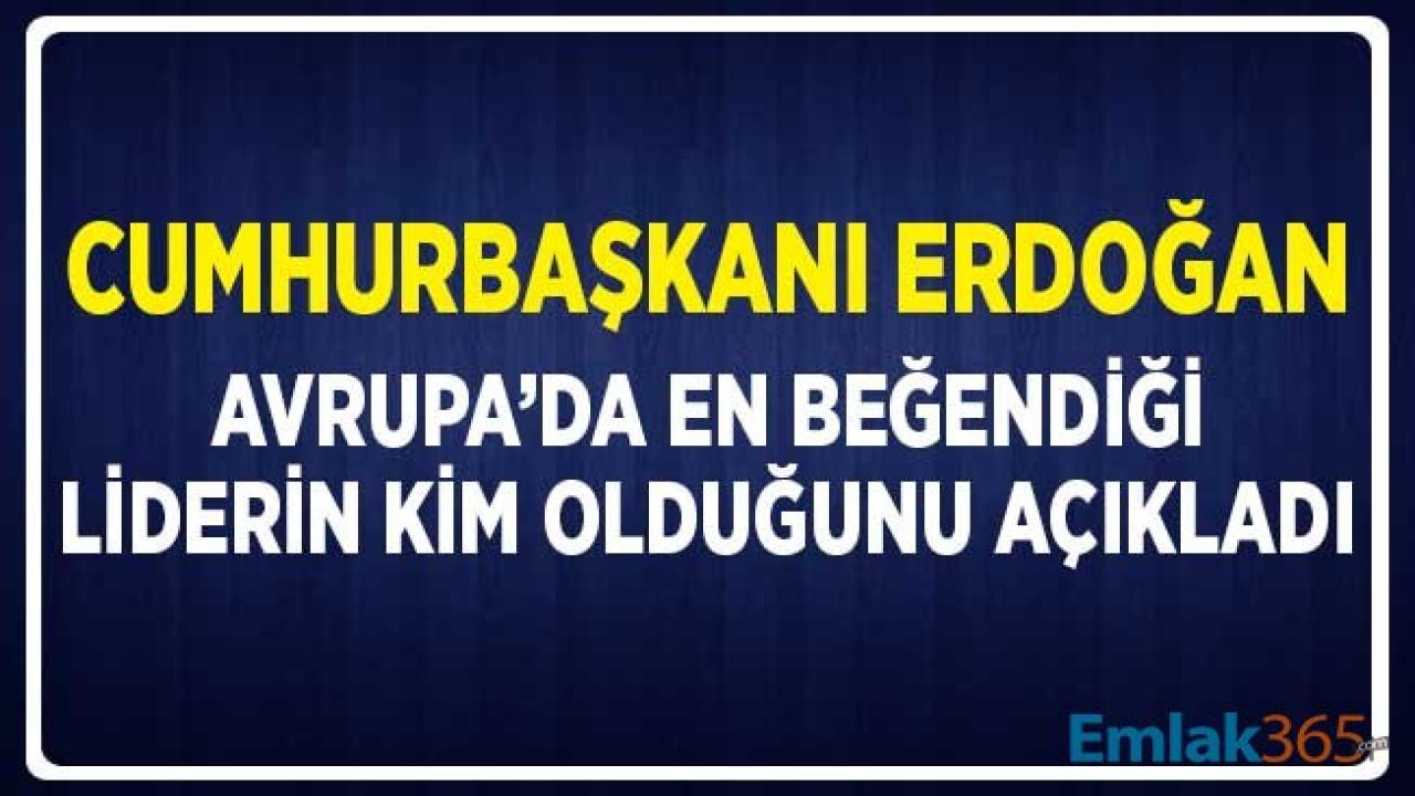 Cumhurbaşkanı Erdoğan Avrupa'da En Beğendiği Liderin Kim Olduğunu Açıkladı