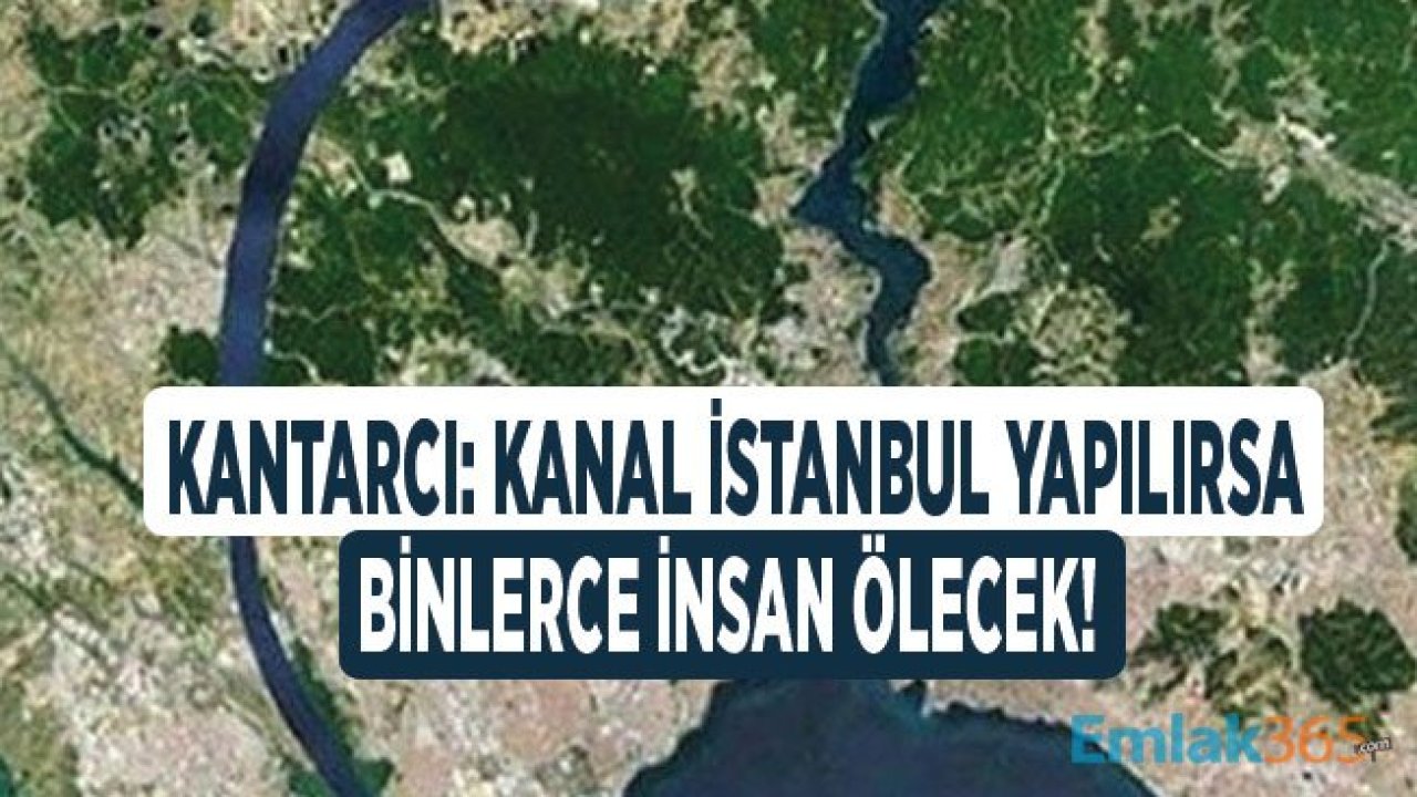 Prof. Kantarcı: Kanal İstanbul Yapılırsa Şehir Çok Uluslu Bir Ada Olur, Binlerce İnsan Ölür!