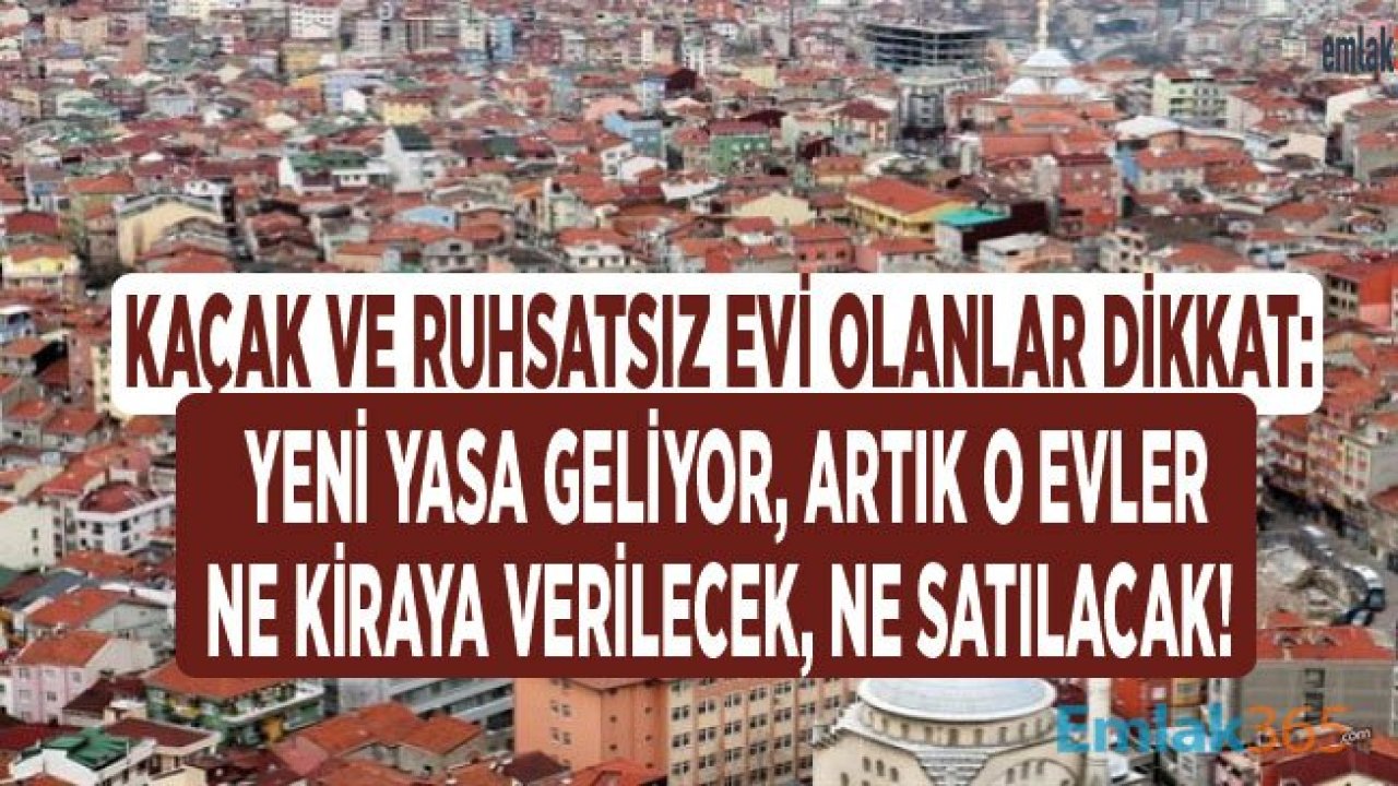 Tapuya Şerh Konulacak, Kaçak ve Ruhsatsız Ev / Konut Artık Ne Satılacak, Ne Kiraya Verilecek!