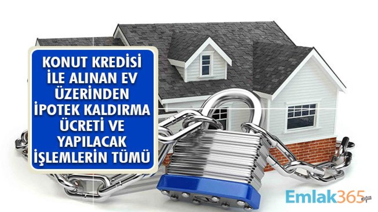 Konut Kredisi Biten Evin Üzerinden İpotek Kaldırma Ücreti ve Yapılması Gereken İşlemler