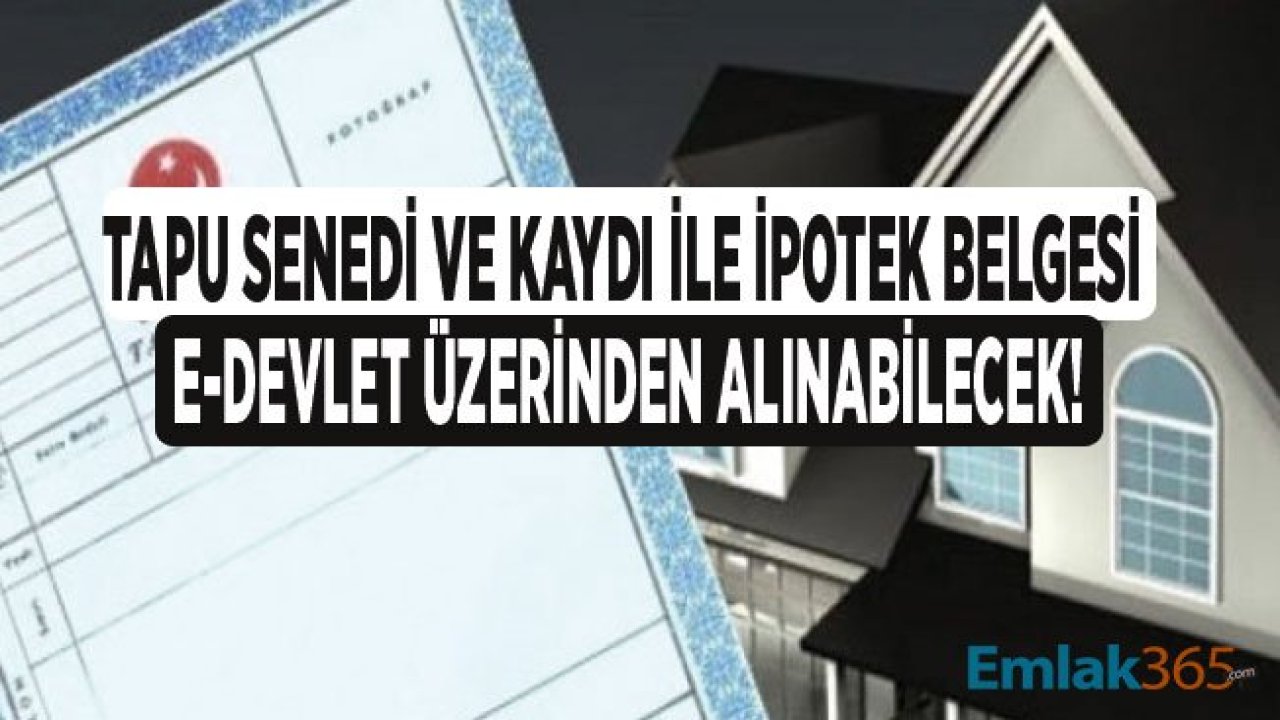 Tapu Senedi, İpotek Belgesi, Tapu Kaydı ve Hisseli Taşınmaz Tapu Kaydı Artık E-Devlet Üzerinden Alınabilecek!