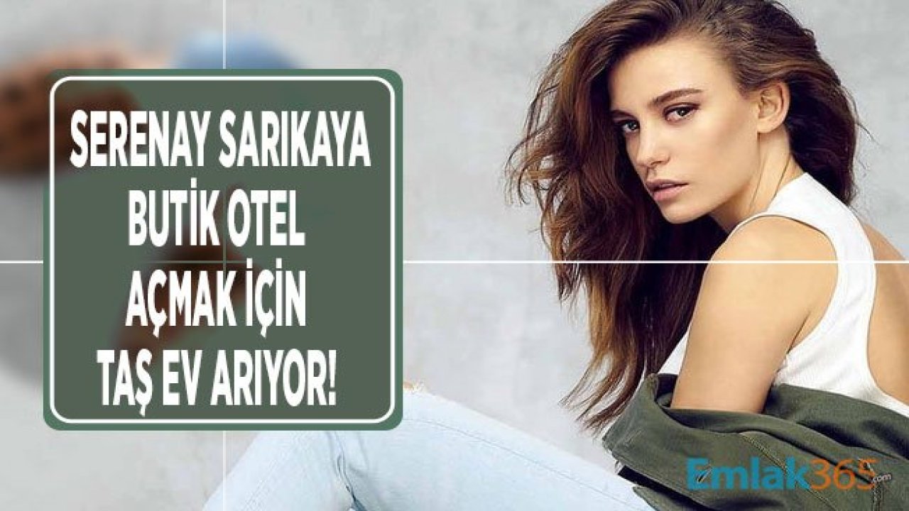 Serenay Sarıkaya Taş Ev Arıyor, Butik Otel Açacak!