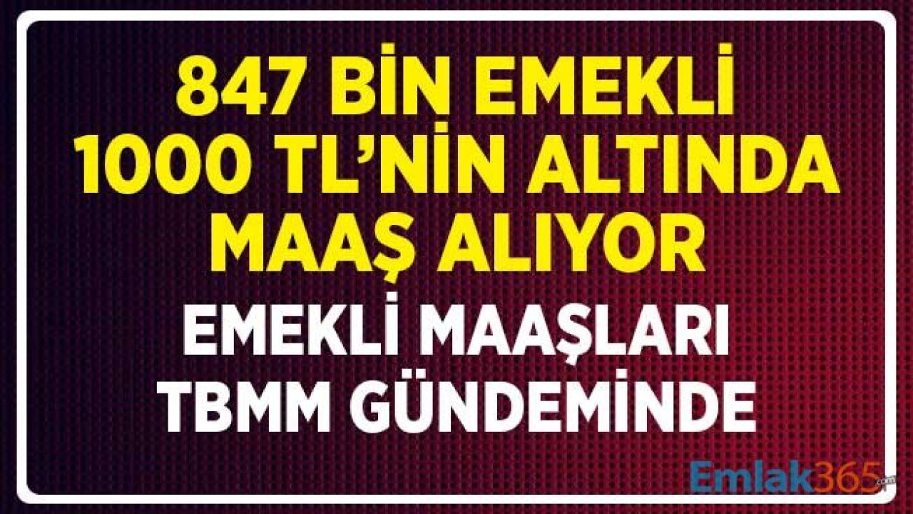 Emekli Maaşları TBMM’nin Gündeminde! 847 Bin Emeklinin Maaşı 1000 TL’nin Altında