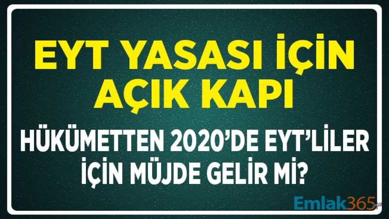 EYT Yasası için Açık Kapı! Hükümetten 2020 Yılında EYT’liler Adına Müjde Gelir Mi?