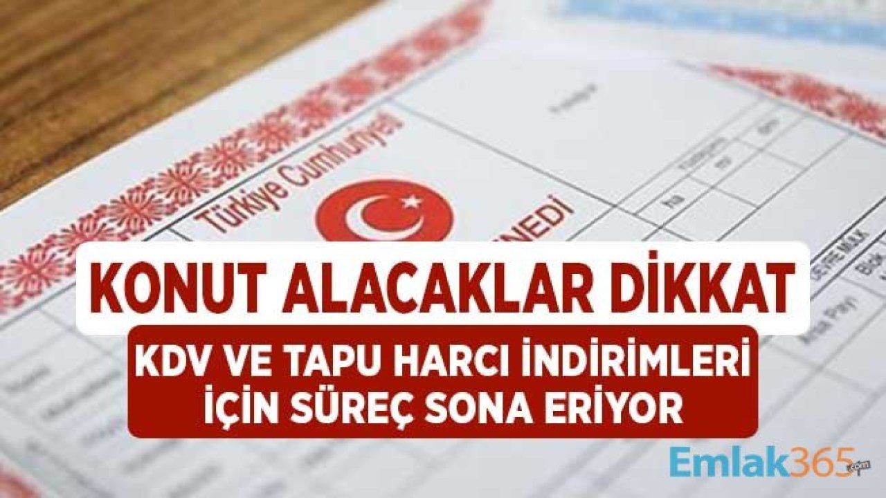 Konut Alacaklar Dikkat! Tapu Harcı ve KDV İndirimlerinin Süresi Doluyor