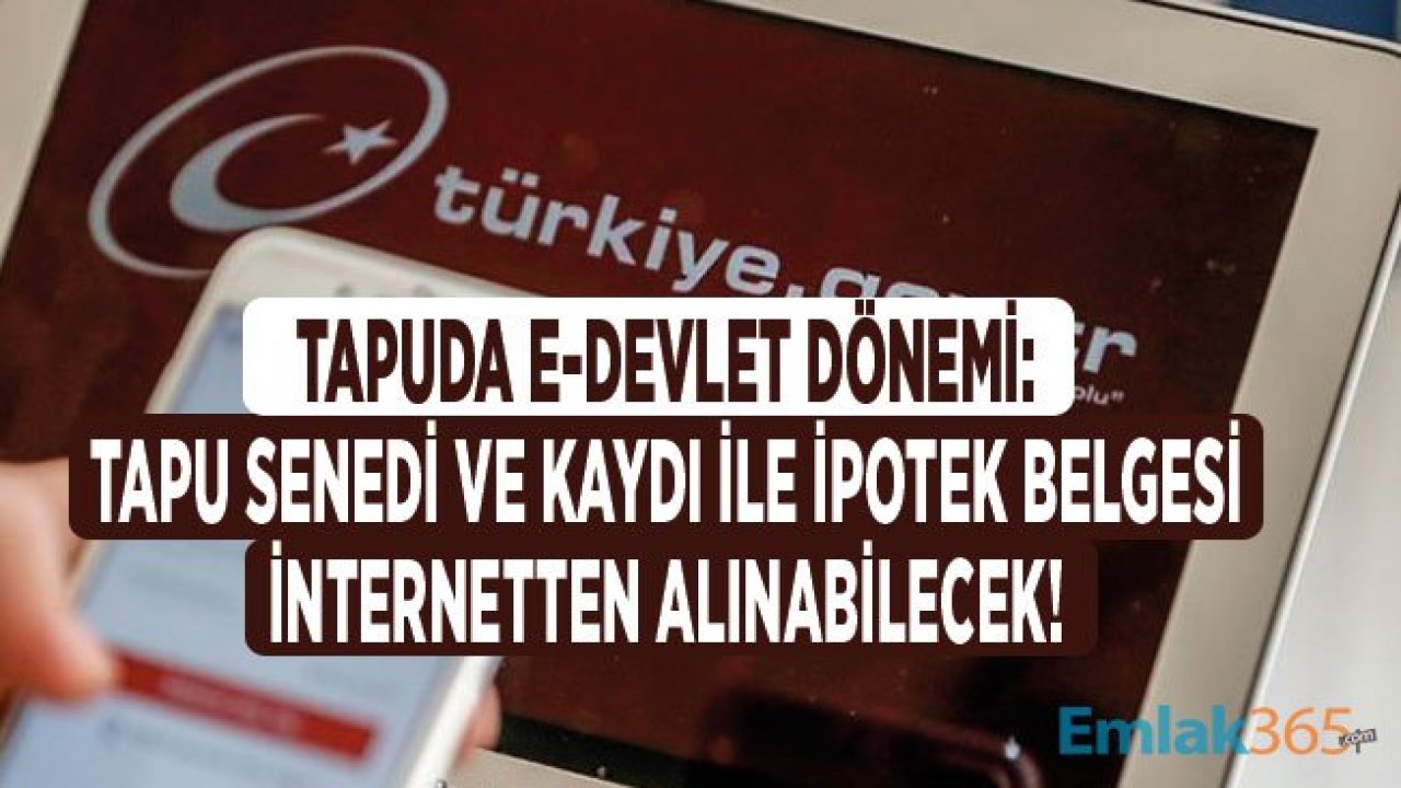 Tapuda E Devlet Dönemi İle Tapu Senedi ve Kaydı İle İpotek Belgesi İnternetten Alınacak!