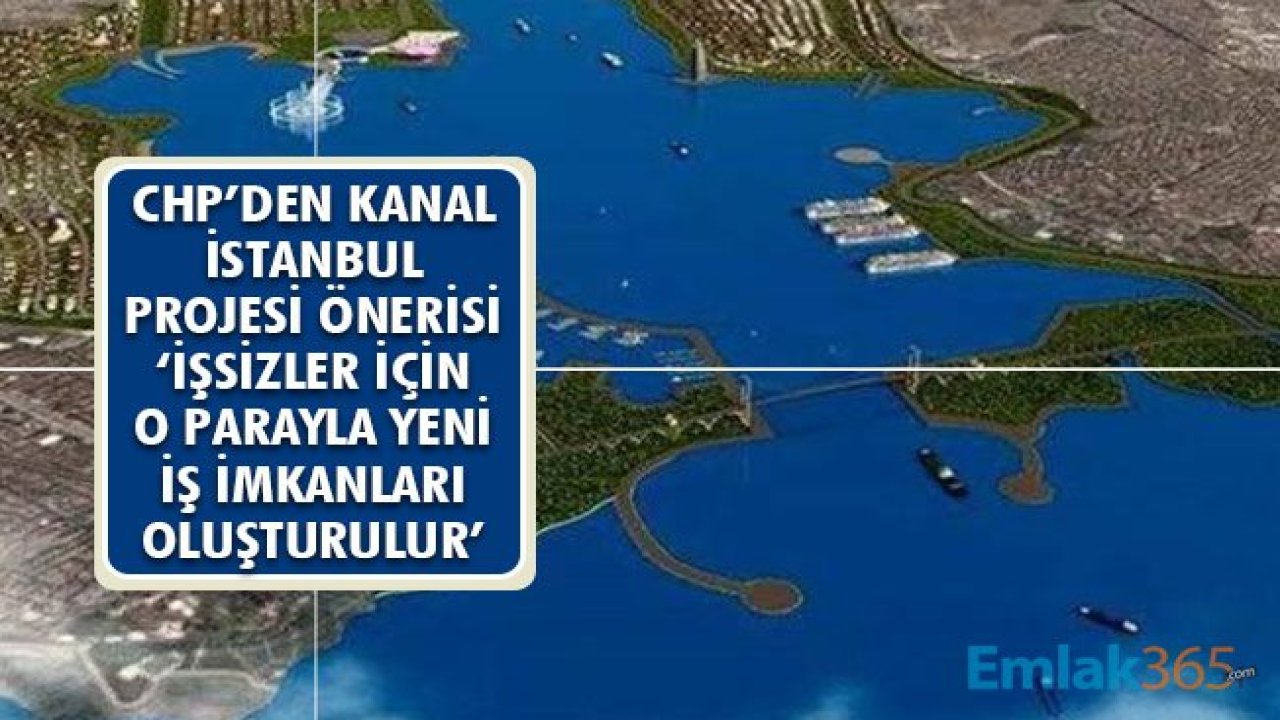 CHP'den Kanal İstanbul Önerisi! Yeni İş Kaynakları Oluşturulabilir