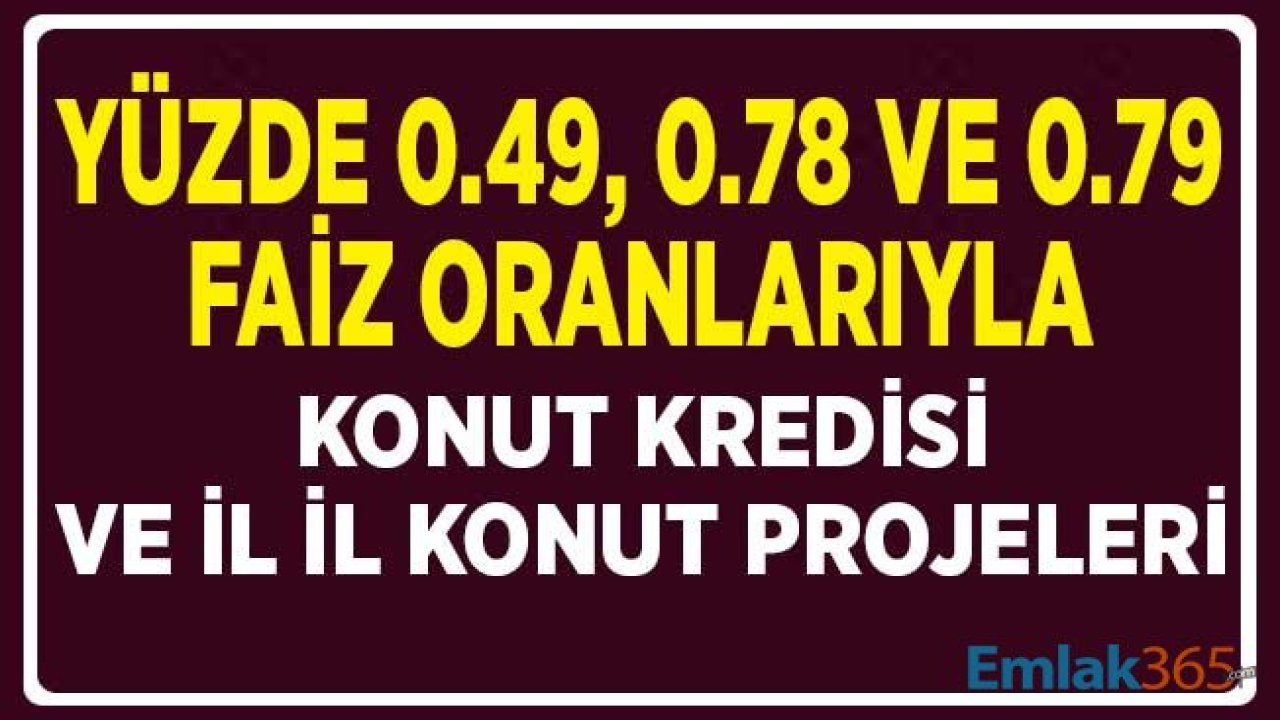 Yüzde 0.49, 0.78 ve 0.79 Faiz Oranlarıyla Konut Kredisi İmkanıyla Sunulan Konut Projeleri