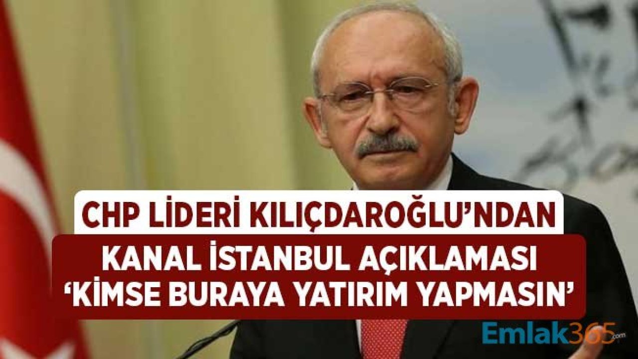 Kemal Kılıçdaroğlu'ndan Kanal İstanbul Açıklaması! Kimse Buraya Para Yatırmasın