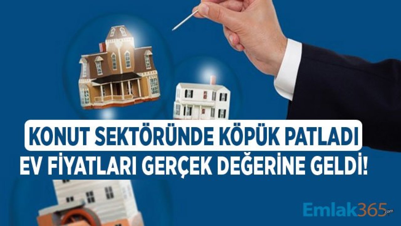 Gayrimenkul Sektöründe Köpük Piyasa Patladı, Konut Fiyatları Gerçek Değerine Geldi!