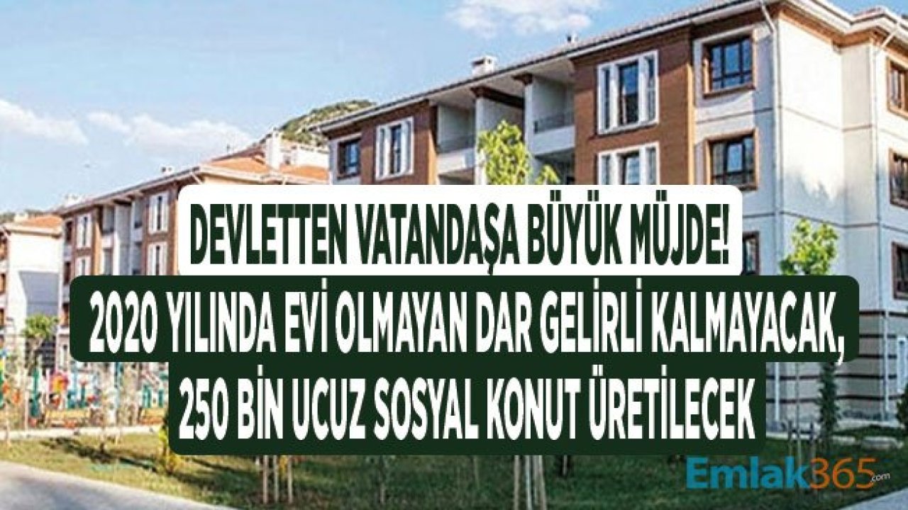 2020 Yılında Evi Olmayan Dar Gelirli Kalmayacak, Yeni Ev Seferberliği ile Devlet 250 Bin Ucuz Sosyal Konut Üretecek!