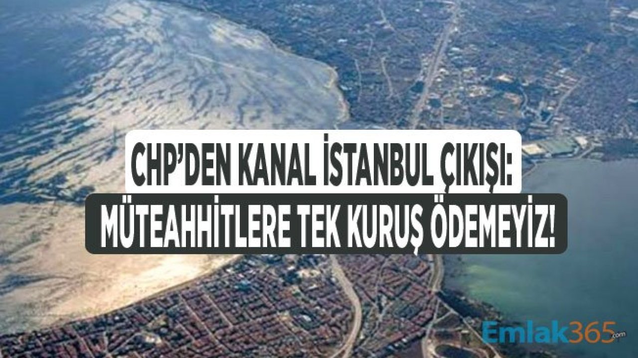 CHP'den Bomba Kanal İstanbul Açıklaması: İktidara Geldiğimizde Müteahhitlere Para Ödemeyeceğiz!