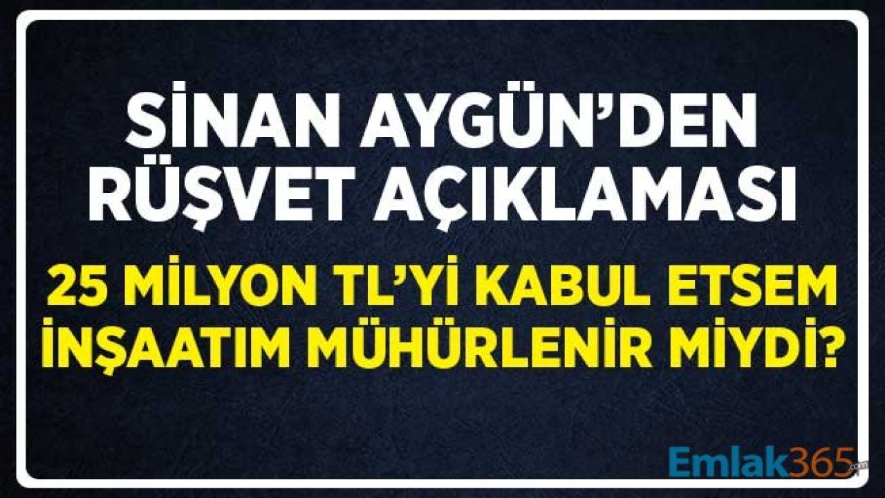 Sinan Aygün'den Rüşvet Açıklaması! 25 Milyon TL'yi Kabul Etseydim İnşaatım Mühürlenir Miydi?