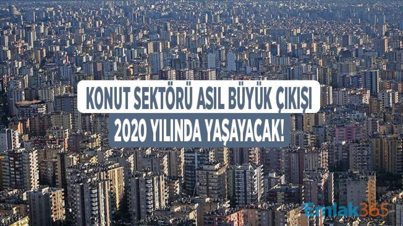 Konut Satış Rakamları Asıl Çıkışı 2020 Yılında Yaşayacak, Gayrimenkul Sektörü Canlanacak!