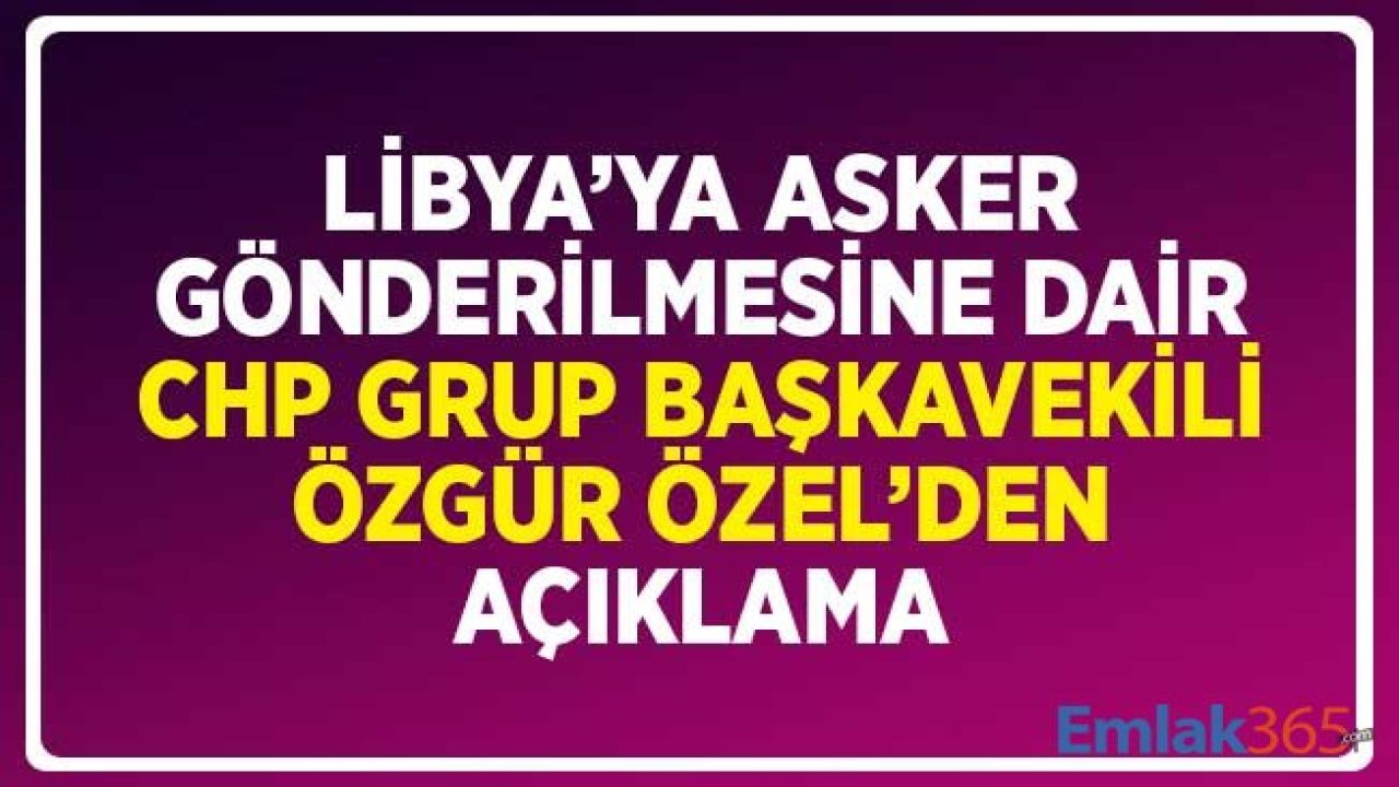 Libya'ya Asker Gönderilmesine Dair CHP Grup Başkanvekili Özel'den Açıklama